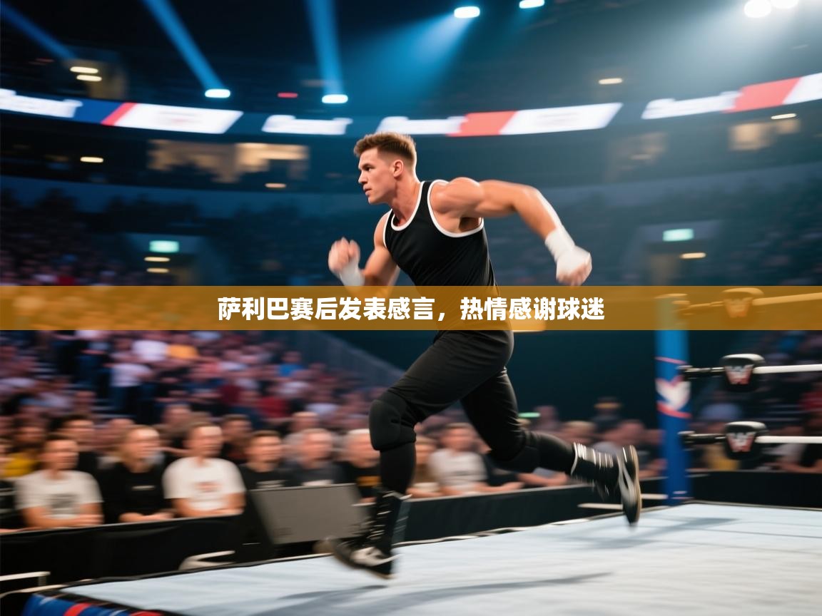 萨利巴赛后发表感言，热情感谢球迷